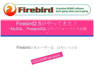 Firebird2.5がやってきた！～MySQL、PostgreSQLとのパフォーマンス比較～ Firebird日本ユーザー会　はやしつとむ OSC2009Fukuoka版 