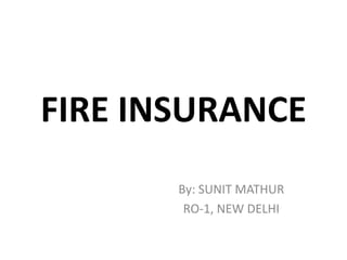 FIRE INSURANCE
       By: SUNIT MATHUR
        RO-1, NEW DELHI
 