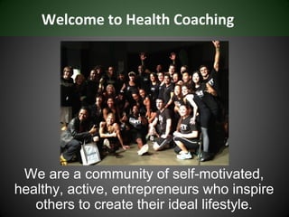 Welcome to Health Coaching




 We are a community of self-motivated,
healthy, active, entrepreneurs who inspire
   others to create their ideal lifestyle.
 