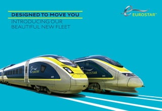 E.R.: Eurostar International Limited. Registered Ofﬁce:Times House,BravingtonsWalk,London,N19AW. Registered in England & Wales, No.2462001.
DESIGNED TO MOVE YOU
INTRODUCING OUR
BEAUTIFUL NEW FLEET
19713 New fleet folder UK.indd 1 30/10/2014 14:11
 