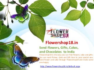 Flowershop18 is the way you can find flowers, cake and gifts.
You can send Flower, Cake and Gift Item to your special one.
Send flower and cake through Flowershop18 and make some
one happy.
Flowershop18.in
Send Flowers, Gifts, Cakes,
and Chocolates to India
http://www.flowershop18.in/default.aspx
 
