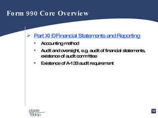 Part XI – Financial Statements and Reporting Accounting method Audit and oversight, e.g. audit of financial statements, existence of audit committee   Existence of A-133 audit requirement Form 990 Core Overview  