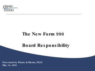Presented by Plante & Moran, PLLC May 16, 2009 The New Form 990  Board Responsibility  