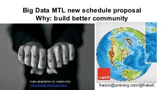 Big Data MTL new schedule proposal
Why: build better community
francis@qmining.com/@fraka6
hate adaptation to mediocrity
http://fraka6.blogspot.com/
 