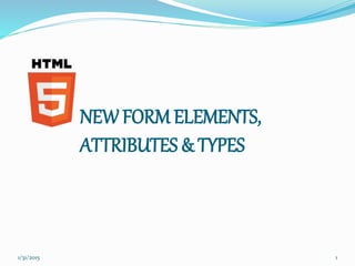 NEW FORM ELEMENTS,
ATTRIBUTES & TYPES
1/31/2015 1
 