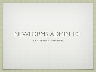 NEWFORMS ADMIN 101
    A BRIEF INTRODUCTION.
 