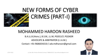 NEW FORMS OF CYBER
CRIMES (PART-I)
MOHAMMED HAROON RASHEED
B.A.LL.B (Hons.), B.S.W., LL.M, PGDCLCF, PGDADR
ADVOCATE & ARBITRATOR (I.I.A.M.)
Contact: +91-9686034210 / adv.mdharoon@gmail.com
23-02-2023 1
(c) Adv. Md. Haroon Rasheed (Contact: 9686034210 / adv.mdharoon@gmail.com)
 