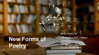 New Forms of
Poetry
By Dr. Koshy AV
Talk given at NSS College,
Ottapalom
11- 12- 2021, Six -Seven
pm on Google meet.
 