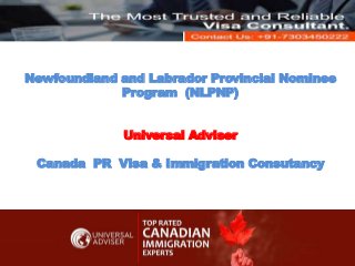Newfoundland and Labrador Provincial Nominee
Program (NLPNP)
Universal Adviser
Canada PR Visa & Immigration Consutancy
 