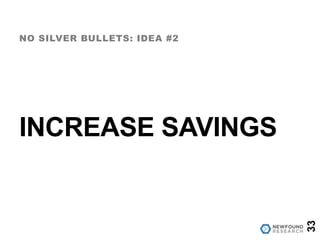 INCREASE SAVINGS
NO SILVER BULLETS: IDEA #2
33
 