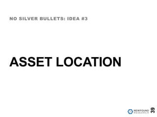 ASSET LOCATION
NO SILVER BULLETS: IDEA #3
39
 