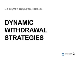 DYNAMIC
WITHDRAWAL
STRATEGIES
NO SILVER BULLETS: IDEA #4
47
 