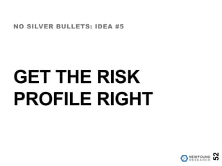 GET THE RISK
PROFILE RIGHT
NO SILVER BULLETS: IDEA #5
52
 