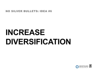 INCREASE
DIVERSIFICATION
NO SILVER BULLETS: IDEA #6
56
 