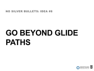 GO BEYOND GLIDE
PATHS
NO SILVER BULLETS: IDEA #8
68
 