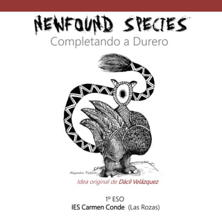 NEWFOUND SPECIES
Alejandra Pallarés
1º/4º ESO
IES Carmen Conde (Las Rozas)
Completando a Durero
Idea original de Dácil Vel...