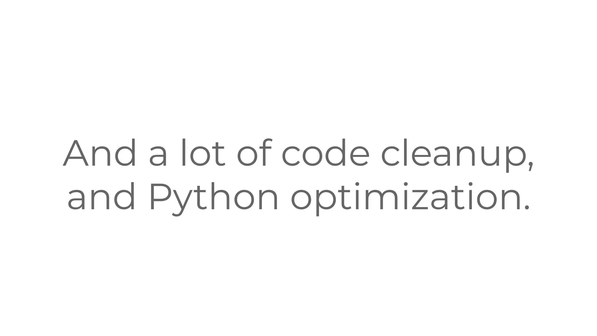 And a lot of code cleanup,
and Python optimization.
 