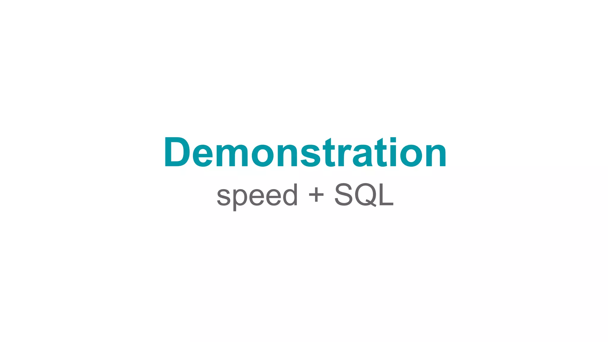 Demonstration
speed + SQL
 