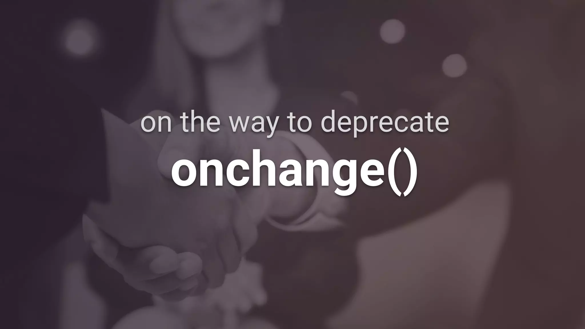 on the way to deprecate
onchange()
 