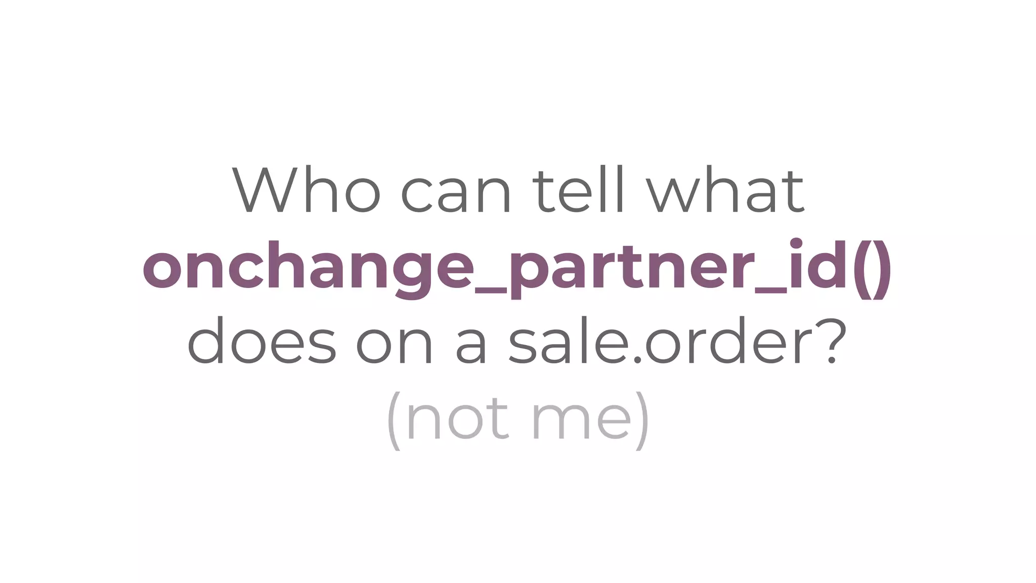 Who can tell what
onchange_partner_id()
does on a sale.order?
(not me)
 