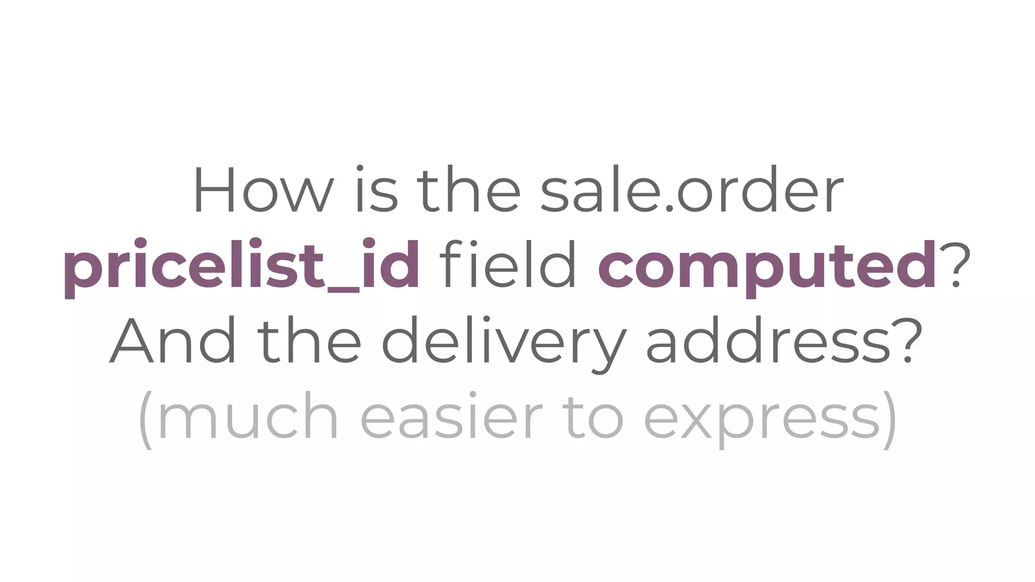 How is the sale.order
pricelist_id ﬁeld computed?
And the delivery address?
(much easier to express)
 