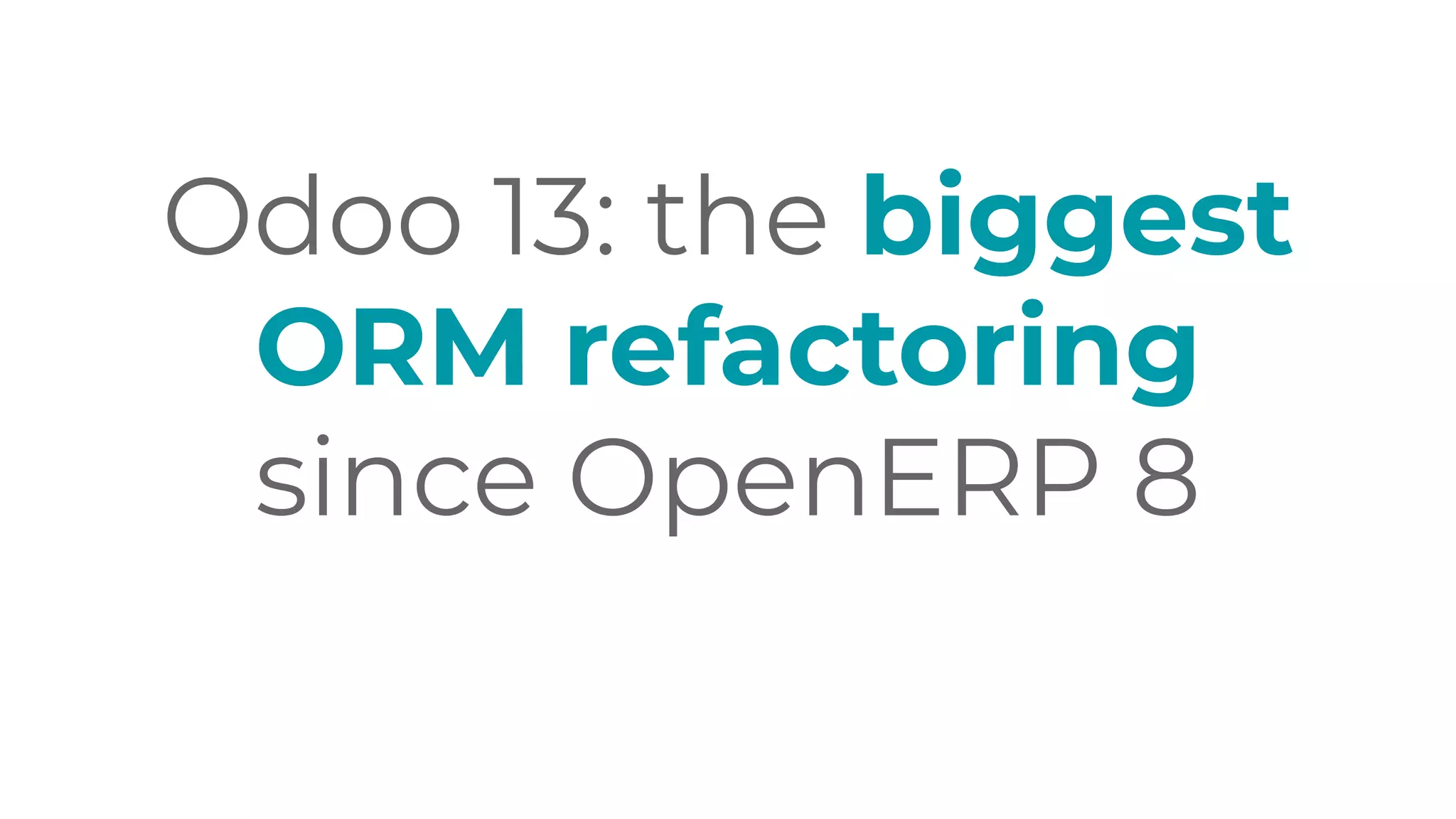 Odoo 13: the biggest
ORM refactoring
since OpenERP 8
 