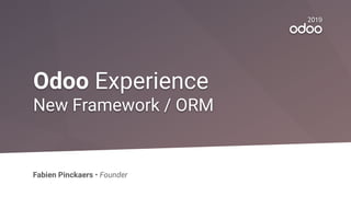 2019
Odoo Experience
New Framework / ORM
Fabien Pinckaers • Founder
 
