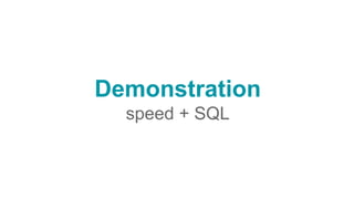 Demonstration
speed + SQL
 