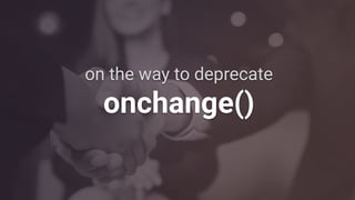 on the way to deprecate
onchange()
 