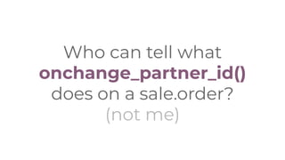 Who can tell what
onchange_partner_id()
does on a sale.order?
(not me)
 