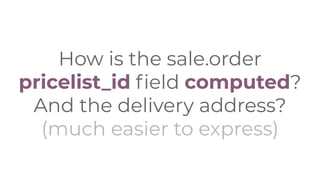 How is the sale.order
pricelist_id ﬁeld computed?
And the delivery address?
(much easier to express)
 