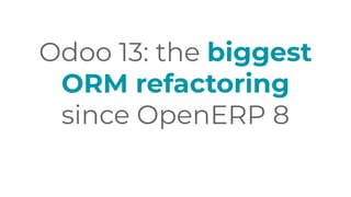 Odoo 13: the biggest
ORM refactoring
since OpenERP 8
 