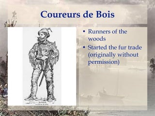 Coureurs de Bois
• Runners of the
woods
• Started the fur trade
(originally without
permission)

 