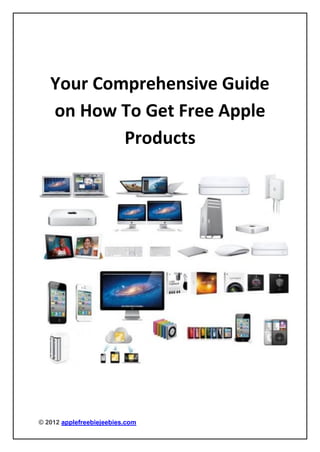 Your Comprehensive Guide
   on How To Get Free Apple
           Products




© 2012 applefreebiejeebies.com
 