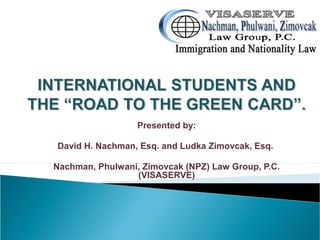 Presented by:
David H. Nachman, Esq. and Ludka Zimovcak, Esq.
Nachman, Phulwani, Zimovcak (NPZ) Law Group, P.C.
(VISASERVE)
 