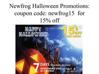 Newfrog Halloween Promotions:
 coupon code: newfrog15 for
          15% off
 