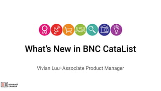 What’s New in BNC CataList
Vivian Luu・Associate Product Manager
 
