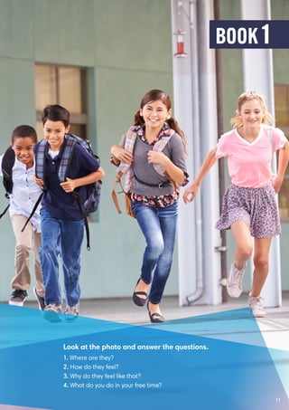 Look at the photo and answer the questions.
1. Where are they?
2. How do they feel?
3. Why do they feel like that?
4. What do you do in your free time?
11
BOOK 1
 