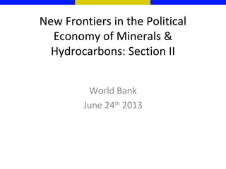 New Frontiers in the Political
Economy of Minerals &
Hydrocarbons: Section II
World Bank
June 24th
2013
 