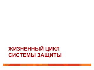 ЖИЗНЕННЫЙ ЦИКЛ
СИСТЕМЫ ЗАЩИТЫ

 