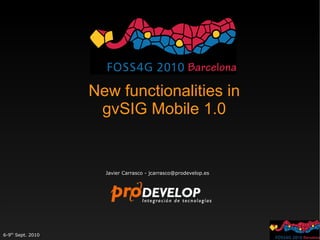New functionalities in
                    gvSIG Mobile 1.0


                     Javier Carrasco - jcarrasco@prodevelop.es




6-9th Sept. 2010
 