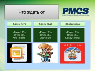 Что ждать от

Конец лета     Конец года     Конец зимы


«Project 15»   «Project 15»    «Project 15»
 Office 365     Office 365      Office 365
Что нового      Обучение      Самоучители




                                              Microsoft Confidential.
 