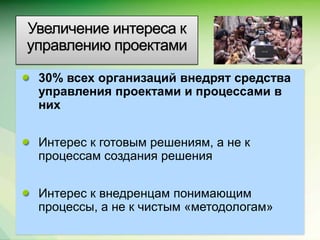 Увеличение интереса к
управлению проектами

 30% всех организаций внедрят средства
 управления проектами и процессами в
 них


 Интерес к готовым решениям, а не к
 процессам создания решения


 Интерес к внедренцам понимающим
 процессы, а не к чистым «методологам»
                                      Microsoft Confidential.
 