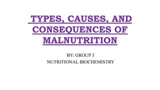 TYPES, CAUSES, AND
CONSEQUENCES OF
MALNUTRITION
BY: GROUP 3
NUTRITIONAL BIOCHEMISTRY
 