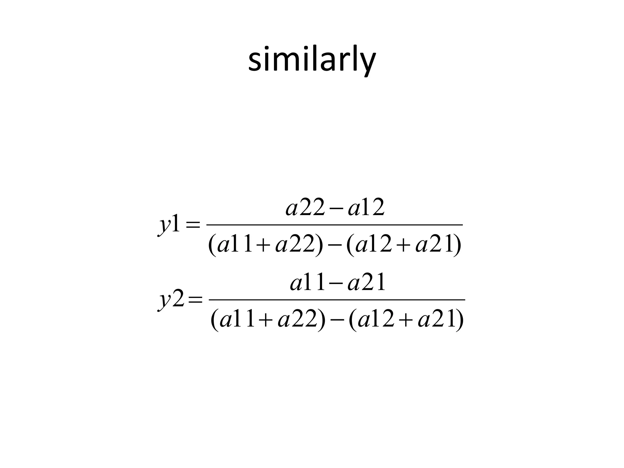 similarly 
a a 
22  
12 
a a 
11  
21 
( 11 22) ( 12 21) 
2 
( 11 22) ( 12 21) 
1 
a a a a 
y 
a a a a 
y 
   
 
   
 
 