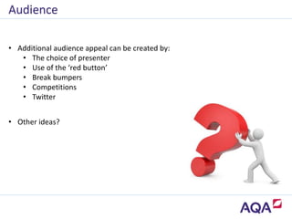 • Additional audience appeal can be created by:
• The choice of presenter
• Use of the ‘red button’
• Break bumpers
• Competitions
• Twitter
• Other ideas?
Audience
 
