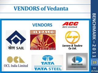 VENDORS of Vedanta




                     BENCHMARK – 2 0 1 1
      VENDORS




                         19
                       Fri
                     25 Feb
 