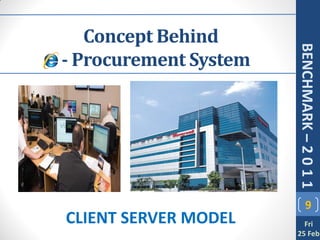 Concept Behind




                         BENCHMARK – 2 0 1 1
- - Procurement System




                                9
 CLIENT SERVER MODEL       Fri
                         25 Feb
 