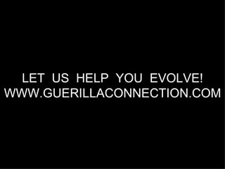LET US HELP YOU EVOLVE!
WWW.GUERILLACONNECTION.COM
 