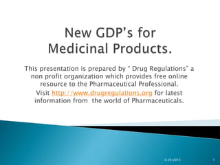 This presentation is prepared by “ Drug Regulations” a
non profit organization which provides free online
resource to the Pharmaceutical Professional.
Visit http://www.drugregulations.org for latest
information from the world of Pharmaceuticals.
3/29/2015 1
 